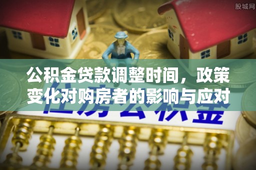 会泽公积金贷款调整时间，政策变化对购房者的影响与应对策略