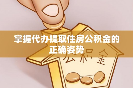 会泽掌握代办提取住房公积金的正确姿势