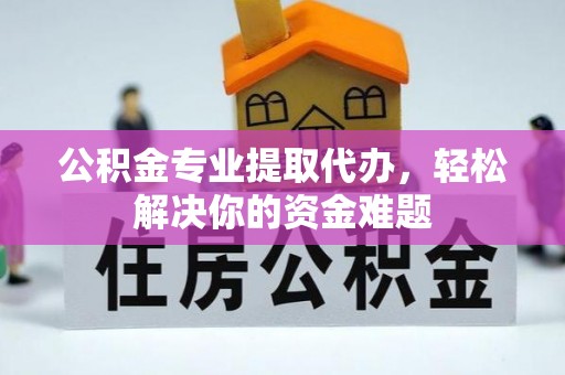会泽公积金专业提取代办，轻松解决你的资金难题