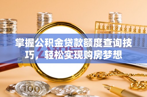 会泽掌握公积金贷款额度查询技巧，轻松实现购房梦想