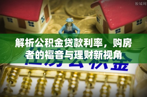 会泽解析公积金贷款利率，购房者的福音与理财新视角