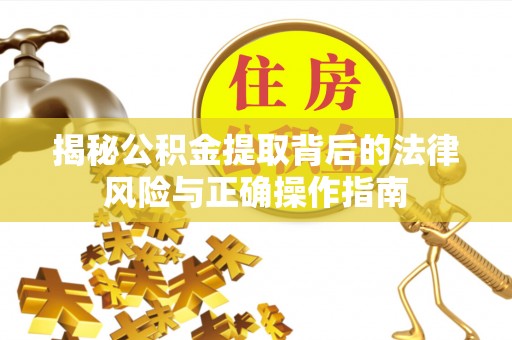 会泽揭秘公积金提取背后的法律风险与正确操作指南