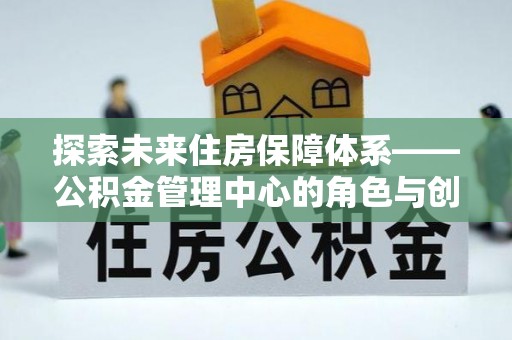 会泽探索未来住房保障体系——公积金管理中心的角色与创新