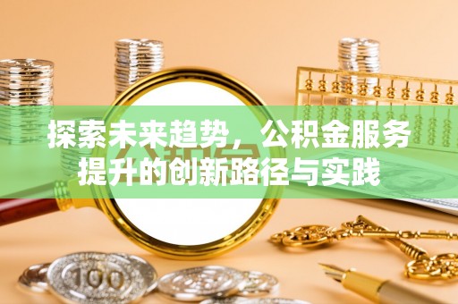会泽探索未来趋势，公积金服务提升的创新路径与实践