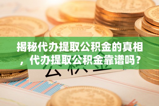 会泽揭秘代办提取公积金的真相，代办提取公积金靠谱吗？