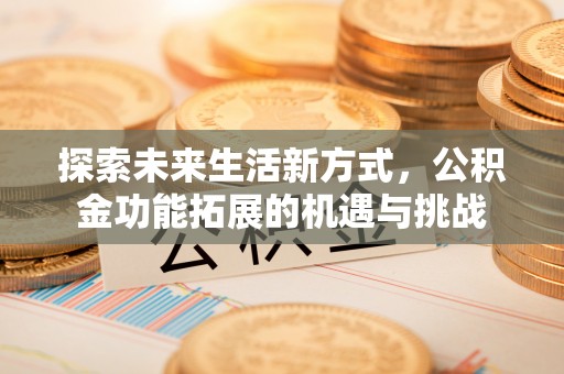 会泽探索未来生活新方式，公积金功能拓展的机遇与挑战