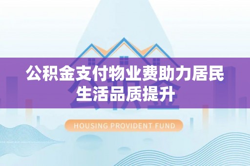 会泽公积金支付物业费助力居民生活品质提升