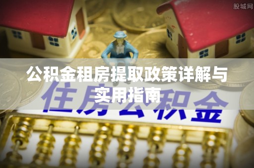 会泽公积金租房提取政策详解与实用指南