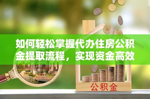 会泽如何轻松掌握代办住房公积金提取流程，实现资金高效利用