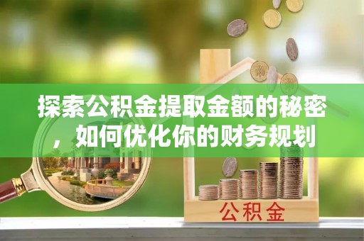 会泽探索公积金提取金额的秘密，如何优化你的财务规划