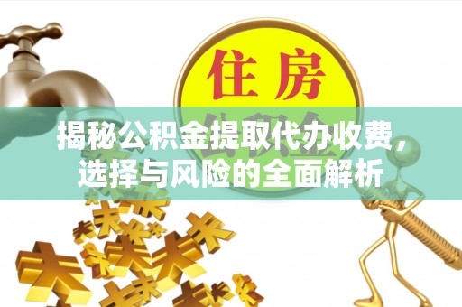 会泽揭秘公积金提取代办收费，选择与风险的全面解析