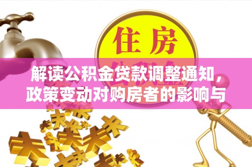 会泽解读公积金贷款调整通知，政策变动对购房者的影响与应对策略