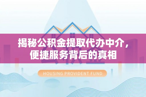 会泽揭秘公积金提取代办中介，便捷服务背后的真相