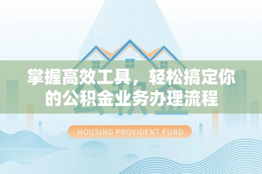 会泽掌握高效工具，轻松搞定你的公积金业务办理流程