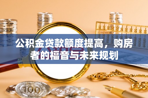会泽公积金贷款额度提高，购房者的福音与未来规划