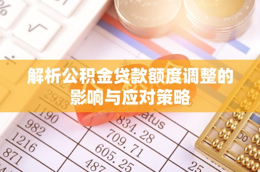 会泽解析公积金贷款额度调整的影响与应对策略