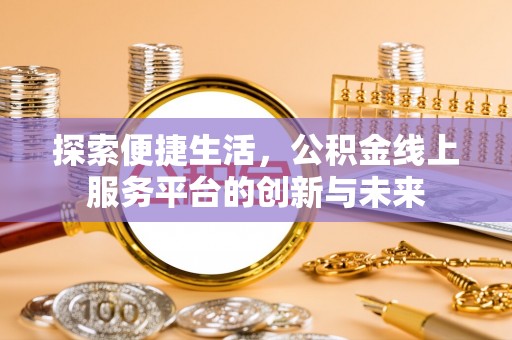 会泽探索便捷生活，公积金线上服务平台的创新与未来