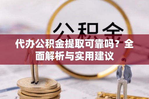 会泽代办公积金提取可靠吗？全面解析与实用建议