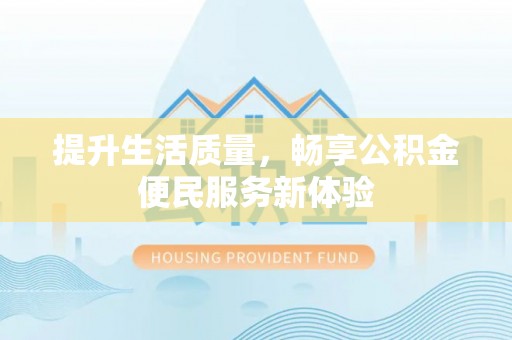 会泽提升生活质量，畅享公积金便民服务新体验