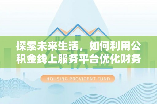 会泽探索未来生活，如何利用公积金线上服务平台优化财务管理