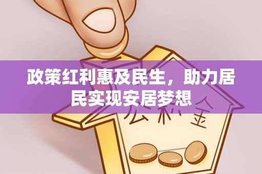 会泽政策红利惠及民生，助力居民实现安居梦想