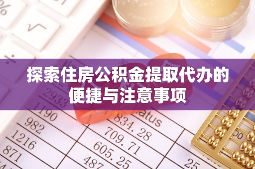 会泽探索住房公积金提取代办的便捷与注意事项