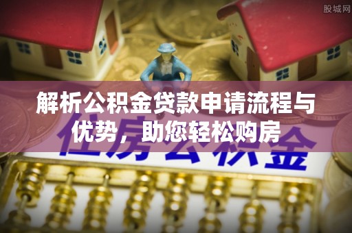 会泽解析公积金贷款申请流程与优势，助您轻松购房
