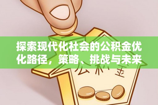 会泽探索现代化社会的公积金优化路径，策略、挑战与未来展望