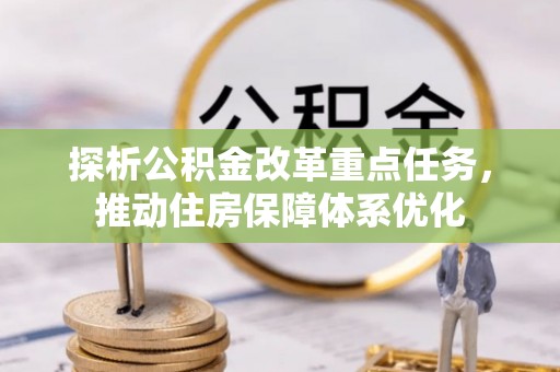 会泽探析公积金改革重点任务，推动住房保障体系优化