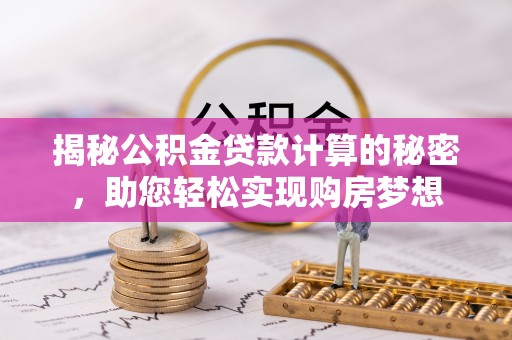 会泽揭秘公积金贷款计算的秘密，助您轻松实现购房梦想