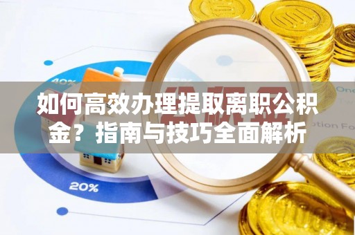 会泽如何高效办理提取离职公积金？指南与技巧全面解析