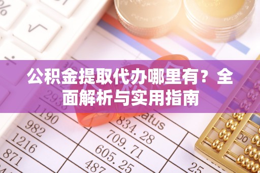 会泽公积金提取代办哪里有？全面解析与实用指南