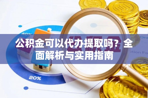 会泽公积金可以代办提取吗？全面解析与实用指南
