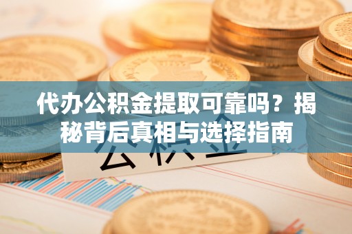 会泽代办公积金提取可靠吗？揭秘背后真相与选择指南