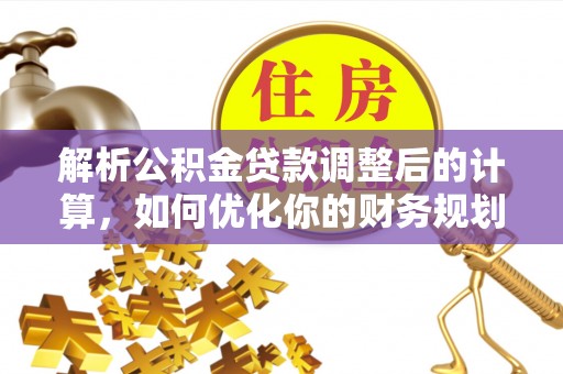 会泽解析公积金贷款调整后的计算，如何优化你的财务规划