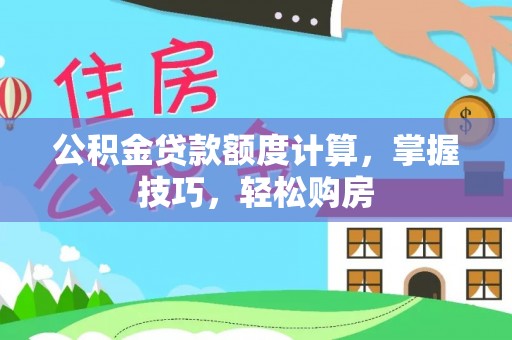会泽公积金贷款额度计算，掌握技巧，轻松购房