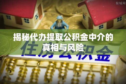 会泽揭秘代办提取公积金中介的真相与风险