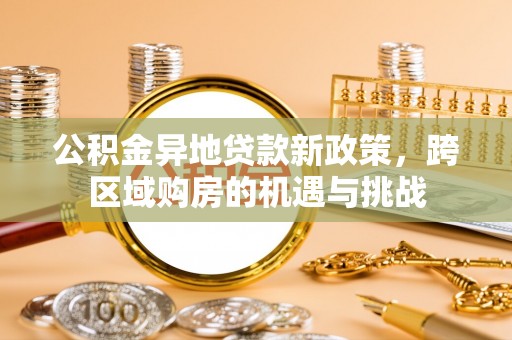 会泽公积金异地贷款新政策，跨区域购房的机遇与挑战