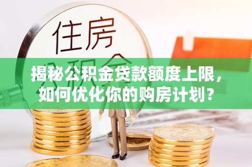 会泽揭秘公积金贷款额度上限，如何优化你的购房计划？