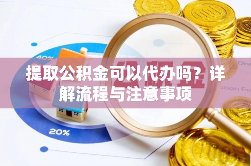 会泽提取公积金可以代办吗？详解流程与注意事项