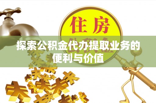 会泽探索公积金代办提取业务的便利与价值