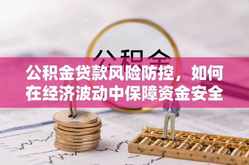 会泽公积金贷款风险防控，如何在经济波动中保障资金安全
