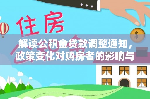 会泽解读公积金贷款调整通知，政策变化对购房者的影响与机遇