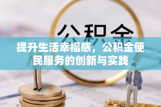会泽提升生活幸福感，公积金便民服务的创新与实践