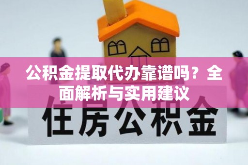 会泽公积金提取代办靠谱吗？全面解析与实用建议