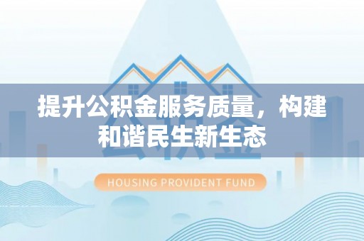 会泽提升公积金服务质量，构建和谐民生新生态