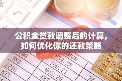 会泽公积金贷款调整后的计算，如何优化你的还款策略