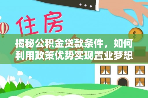 会泽揭秘公积金贷款条件，如何利用政策优势实现置业梦想