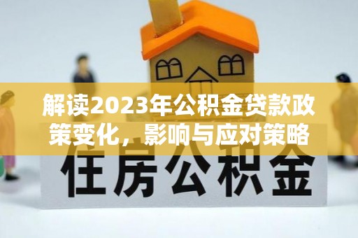 会泽解读2023年公积金贷款政策变化，影响与应对策略