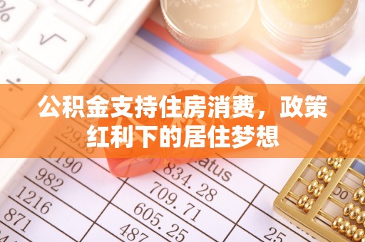 会泽公积金支持住房消费，政策红利下的居住梦想